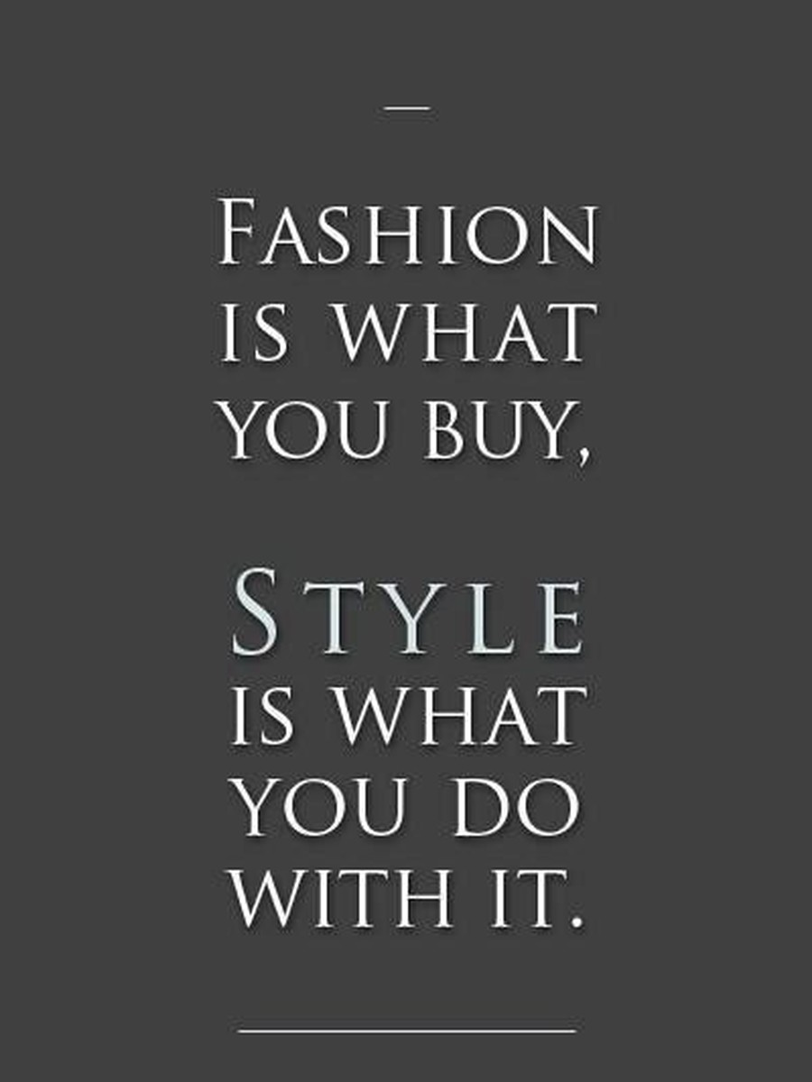 Fashion is what you buy, style is what you do with it.
